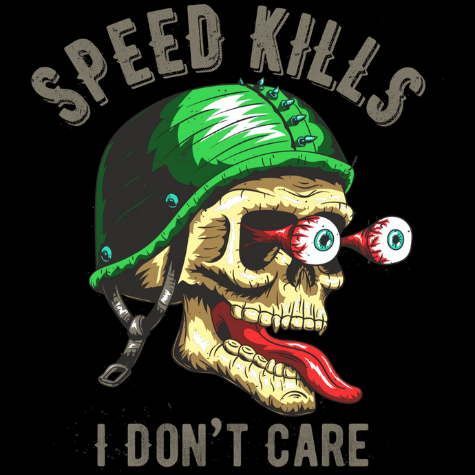 SPEED KILLS....I DON'T CARE